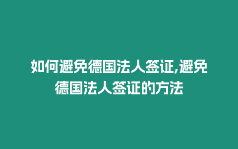 如何避免德國法人簽證,避免德國法人簽證的方法