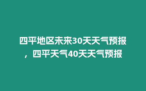 四平地區(qū)未來30天天氣預報，四平天氣40天天氣預報