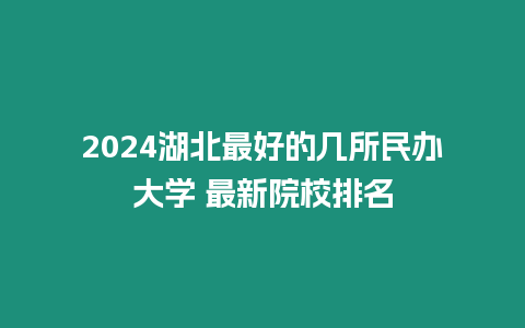 2024湖北最好的幾所民辦大學 最新院校排名