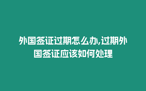 外國簽證過期怎么辦,過期外國簽證應該如何處理