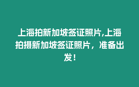 上海拍新加坡簽證照片,上海拍攝新加坡簽證照片，準備出發！