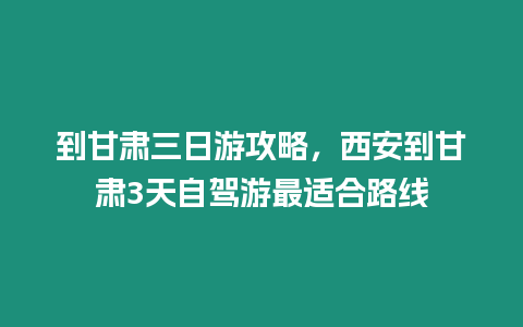 到甘肅三日游攻略，西安到甘肅3天自駕游最適合路線