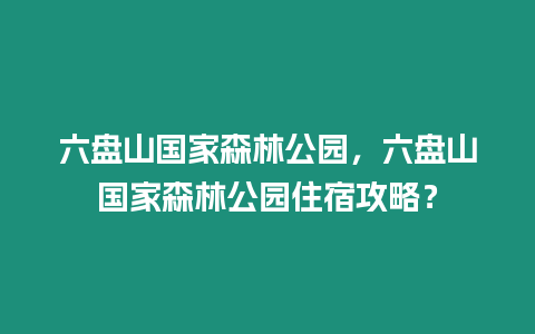 六盤山國家森林公園，六盤山國家森林公園住宿攻略？