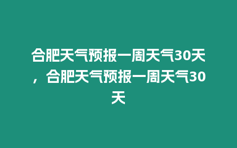 合肥天氣預報一周天氣30天，合肥天氣預報一周天氣30天