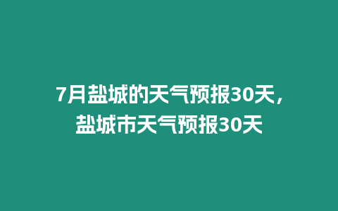 7月鹽城的天氣預報30天，鹽城市天氣預報30天