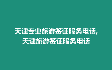 天津?qū)I(yè)旅游簽證服務(wù)電話,天津旅游簽證服務(wù)電話