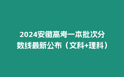 2024安徽高考一本批次分數線最新公布（文科+理科）