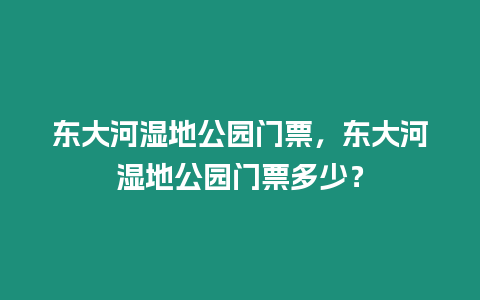 東大河濕地公園門票，東大河濕地公園門票多少？