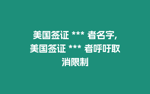 美國簽證 *** 者名字,美國簽證 *** 者呼吁取消限制