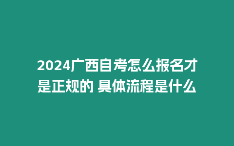 2024廣西自考怎么報(bào)名才是正規(guī)的 具體流程是什么