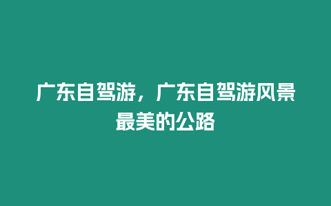 廣東自駕游，廣東自駕游風景最美的公路