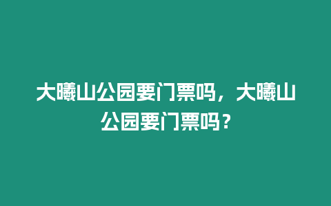 大曦山公園要門票嗎，大曦山公園要門票嗎？