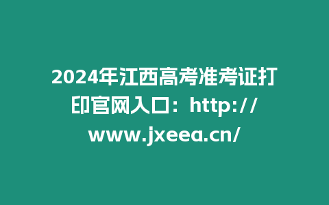 2024年江西高考準(zhǔn)考證打印官網(wǎng)入口：http://www.jxeea.cn/