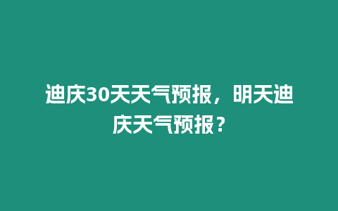 迪慶30天天氣預(yù)報，明天迪慶天氣預(yù)報？