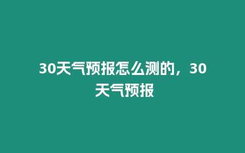 30天氣預報怎么測的，30 天氣預報