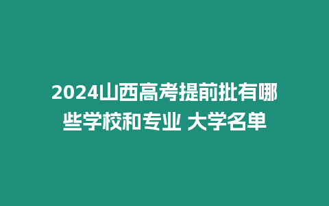 2024山西高考提前批有哪些學校和專業 大學名單