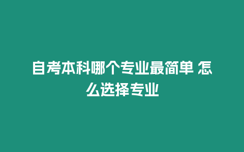 自考本科哪個專業最簡單 怎么選擇專業