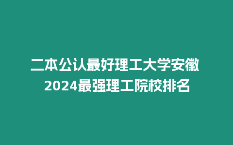 二本公認(rèn)最好理工大學(xué)安徽 2024最強(qiáng)理工院校排名