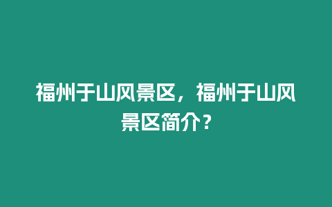 福州于山風景區，福州于山風景區簡介？