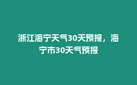 浙江海寧天氣30天預報，海寧市30天氣預報