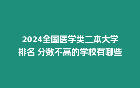 2024全國醫學類二本大學排名 分數不高的學校有哪些