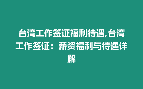 臺灣工作簽證福利待遇,臺灣工作簽證：薪資福利與待遇詳解