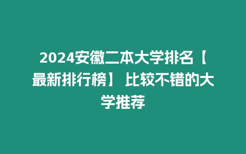 2024安徽二本大學排名【最新排行榜】 比較不錯的大學推薦