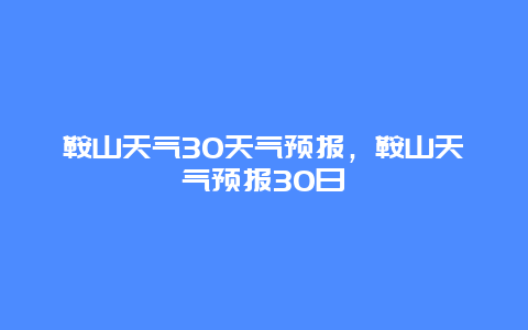 鞍山天氣30天氣預(yù)報(bào)，鞍山天氣預(yù)報(bào)30日