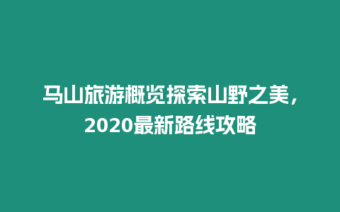 馬山旅游概覽探索山野之美，2020最新路線攻略