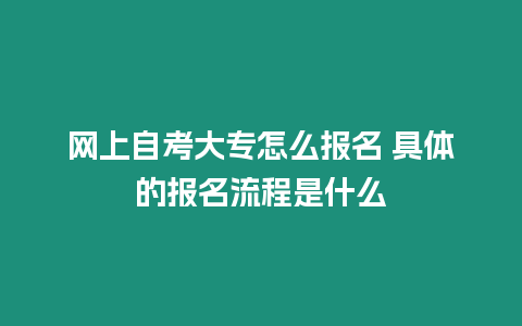 網上自考大專怎么報名 具體的報名流程是什么