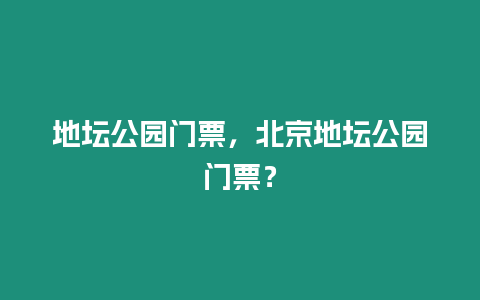 地壇公園門票，北京地壇公園門票？