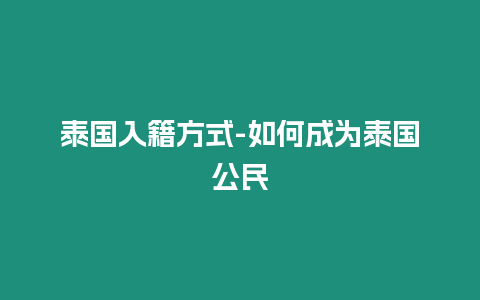 泰國入籍方式-如何成為泰國公民