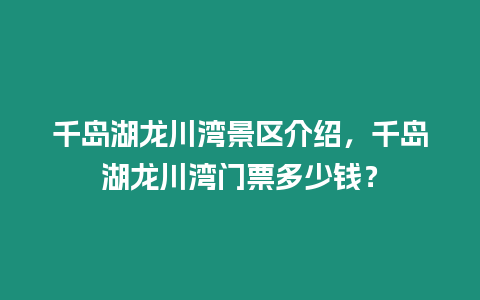 千島湖龍川灣景區介紹，千島湖龍川灣門票多少錢？