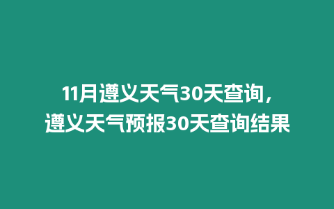 11月遵義天氣30天查詢，遵義天氣預報30天查詢結果