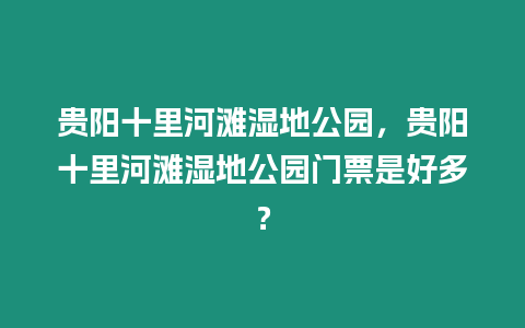 貴陽十里河灘濕地公園，貴陽十里河灘濕地公園門票是好多？