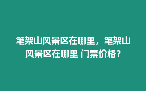 筆架山風景區在哪里，筆架山風景區在哪里 門票價格？