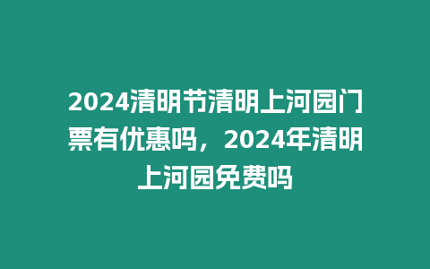 2024清明節清明上河園門票有優惠嗎，2024年清明上河園免費嗎