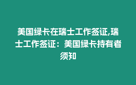 美國(guó)綠卡在瑞士工作簽證,瑞士工作簽證：美國(guó)綠卡持有者須知