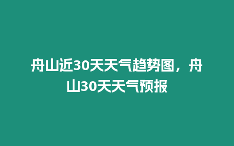 舟山近30天天氣趨勢圖，舟山30天天氣預報