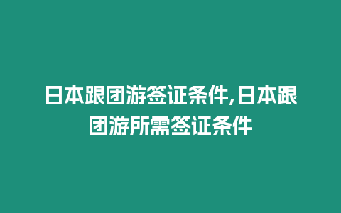 日本跟團(tuán)游簽證條件,日本跟團(tuán)游所需簽證條件