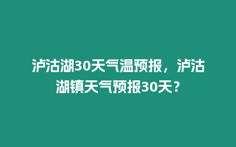 瀘沽湖30天氣溫預報，瀘沽湖鎮天氣預報30天？