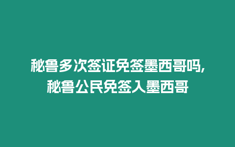 秘魯多次簽證免簽?zāi)鞲鐔?秘魯公民免簽入墨西哥