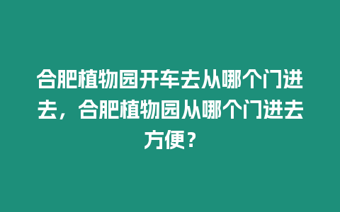 合肥植物園開車去從哪個門進去，合肥植物園從哪個門進去方便？