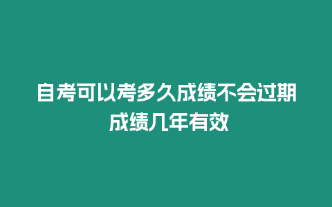 自考可以考多久成績不會過期 成績幾年有效