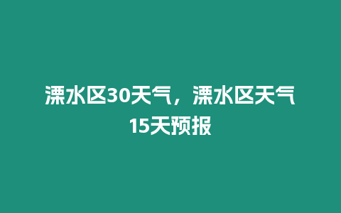 溧水區30天氣，溧水區天氣15天預報