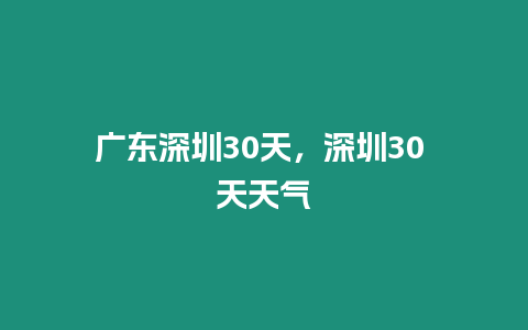 廣東深圳30天，深圳30 天天氣