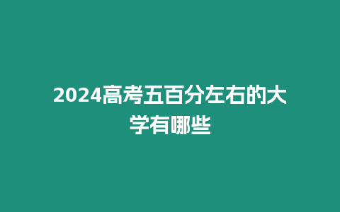 2024高考五百分左右的大學有哪些