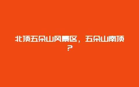 北頂五朵山風(fēng)景區(qū)，五朵山南頂？