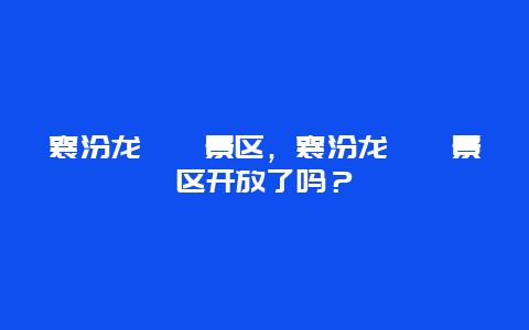 襄汾龍澍峪景區，襄汾龍澍峪景區開放了嗎？