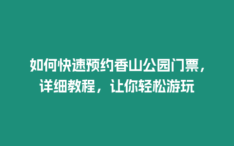 如何快速預約香山公園門票，詳細教程，讓你輕松游玩